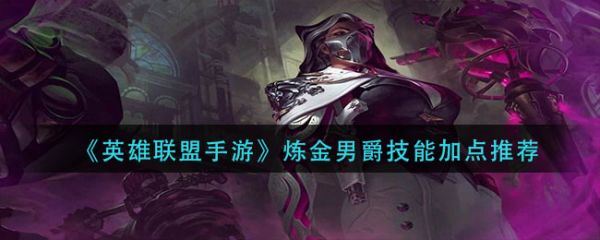 英雄联盟手游炼金男爵技能怎么加点