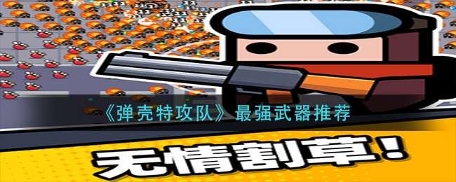 弹壳特攻队最强武器是什么-最强武器推荐