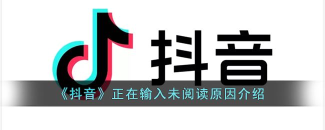 抖音正在输入未阅读原因是什么-抖音正在输入未