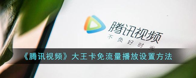 腾讯视频大王卡免流量播放怎么设置-腾讯视频大