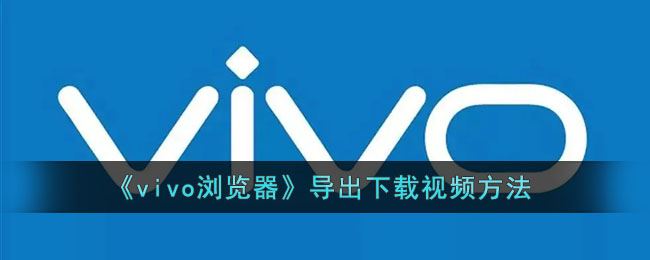 vivo浏览器怎么导出下载视频-vivo浏览器导出下载