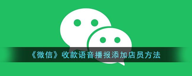 微信收款语音播报怎么添加店员-微信收款语音播
