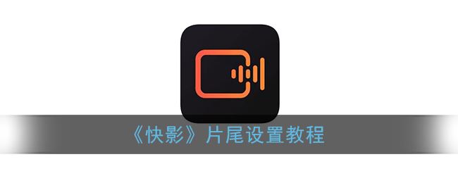 快影片尾怎么设置-快影片尾设置方法一览