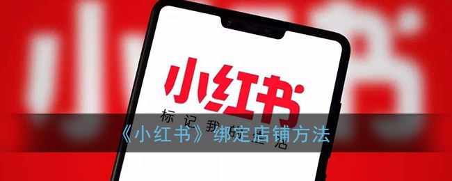小红书绑定店铺方法是什么-小红书绑定店铺方法