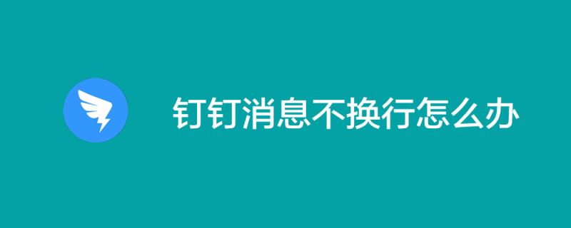 钉钉消息无法换行怎么办-钉钉消息无法换行解决