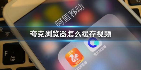 夸克浏览器怎么缓存视频-quark浏览器视频缓存技